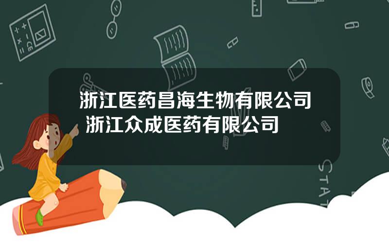 浙江医药昌海生物有限公司 浙江众成医药有限公司